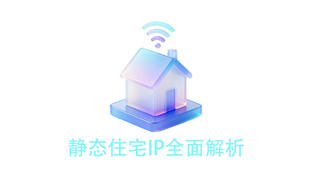 静态住宅IP终极指南：独享/原生/广播/双ISP的区别与选型 | 2026最新